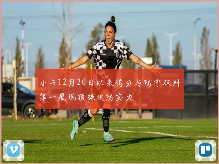 小卡12月20日以来得分与防守双料第一展现顶级攻防实力