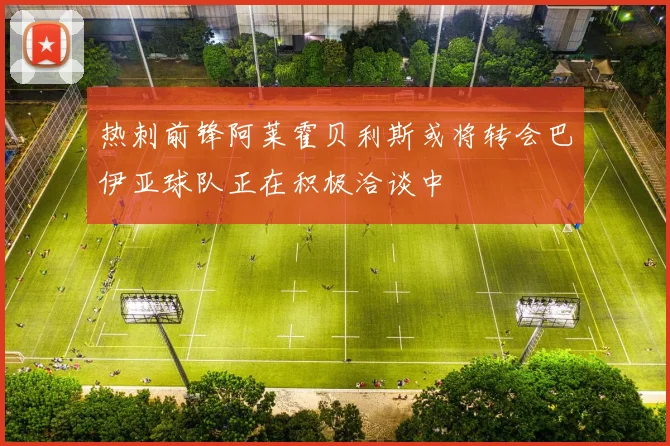 热刺前锋阿莱霍贝利斯或将转会巴伊亚球队正在积极洽谈中