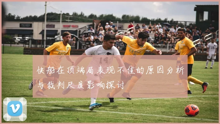 快船在顶端局表现不佳的原因分析与裁判尺度影响探讨