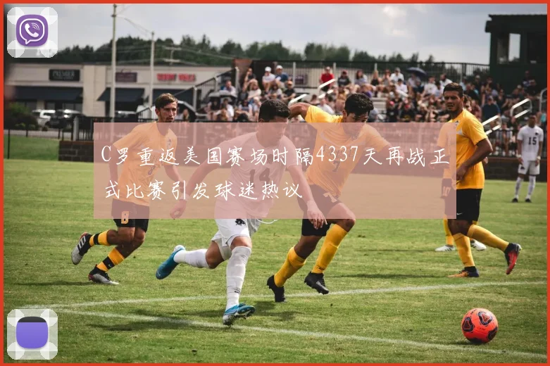 C罗重返美国赛场时隔4337天再战正式比赛引发球迷热议