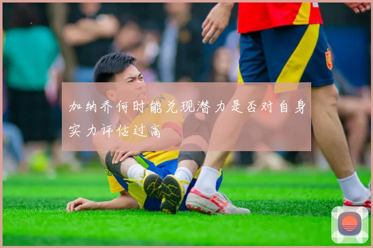 加纳乔何时能兑现潜力是否对自身实力评估过高