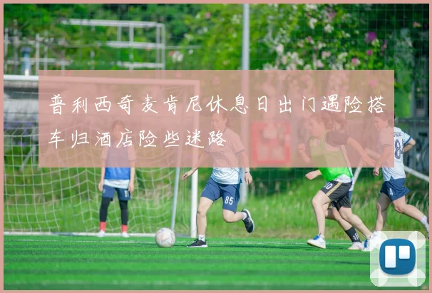 普利西奇麦肯尼休息日出门遇险搭车归酒店险些迷路